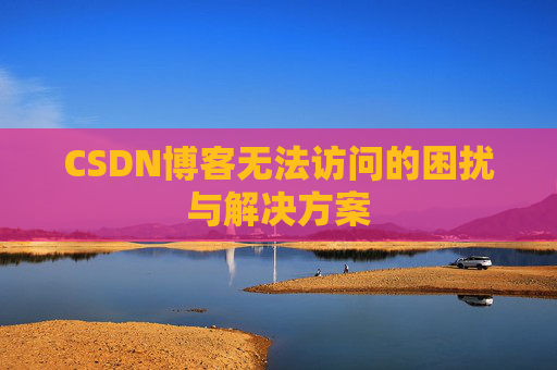 CSDN博客无法访问的困扰与解决方案